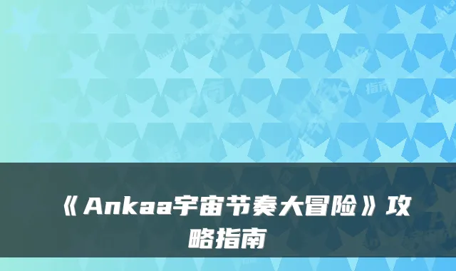 《Ankaa宇宙节奏大冒险》攻略指南