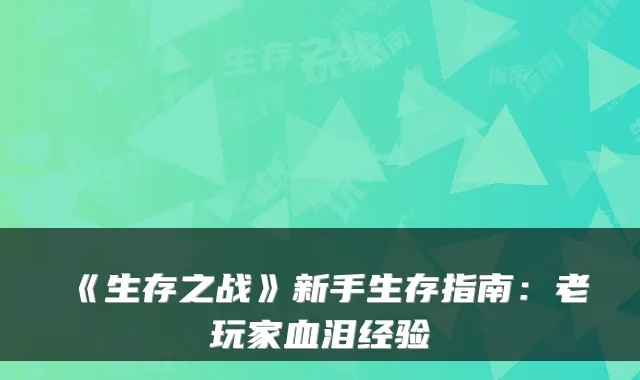 《生存之战》新手生存指南：老玩家血泪经验