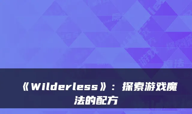 《Wilderless》：探索游戏魔法的配方