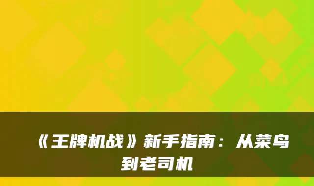 《王牌机战》新手指南：从菜鸟到老司机