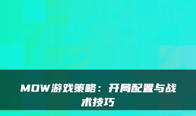 MOW游戏策略：开局配置与战术技巧