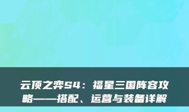 云顶之弈S4:福星三国阵容攻略——搭配、运营与装备详解