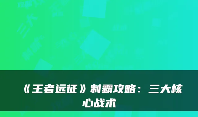 《王者远征》制霸攻略：三大核心战术