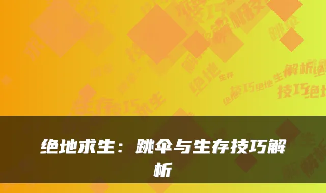 绝地求生：跳伞与生存技巧解析