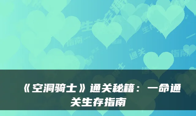 《空洞骑士》通关秘籍：一命通关生存指南