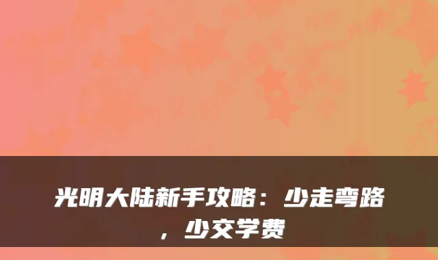 光明大陆新手攻略：少走弯路，少交学费
