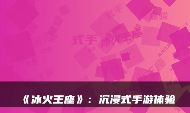 《冰火王座》：沉浸式手游体验