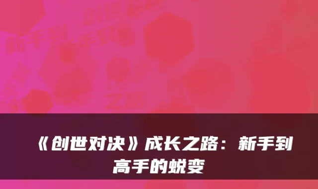 《创世对决》成长之路：新手到高手的蜕变