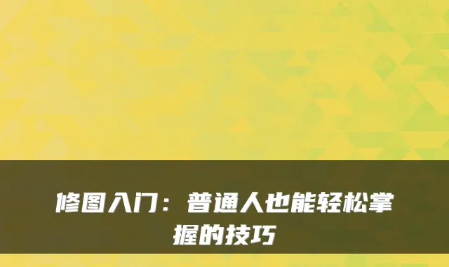 修图入门：普通人也能轻松掌握的技巧