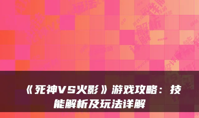 《死神VS火影》游戏攻略：技能解析及玩法详解