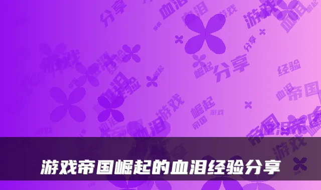 游戏帝国崛起的血泪经验分享