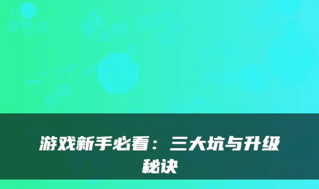 游戏新手必看：三大坑与升级秘诀