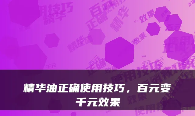 精华油正确使用技巧，百元变千元效果