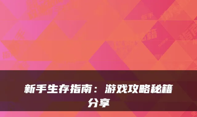 新手生存指南：游戏攻略秘籍分享