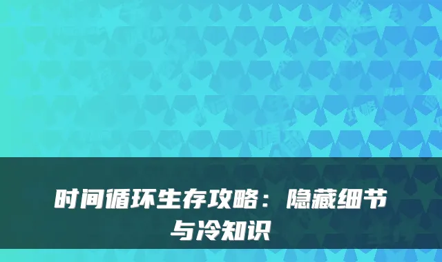 时间循环生存攻略：隐藏细节与冷知识