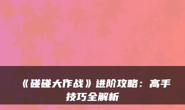 《碰碰大作战》进阶攻略：高手技巧全解析
