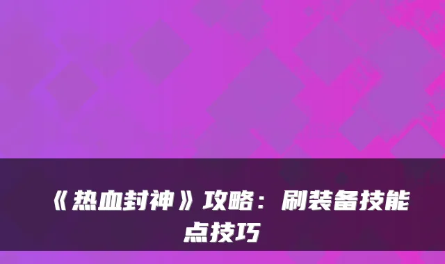 《热血封神》攻略：刷装备技能点技巧