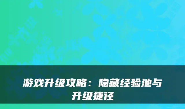 游戏升级攻略：隐藏经验池与升级捷径
