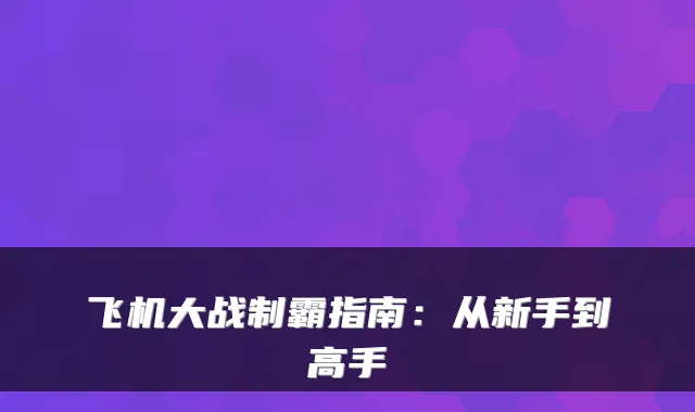 飞机大战制霸指南：从新手到高手