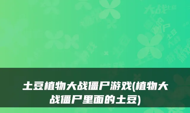 土豆植物大战僵尸游戏(植物大战僵尸里面的土豆)