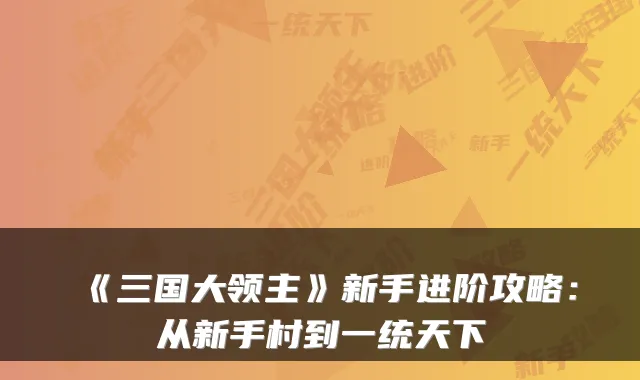 《三国大领主》新手进阶攻略：从新手村到一统天下