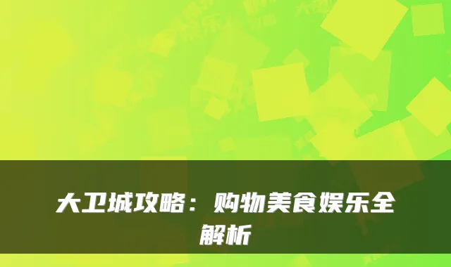 大卫城攻略：购物美食娱乐全解析
