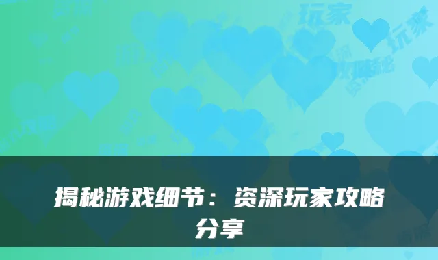 揭秘游戏细节：资深玩家攻略分享
