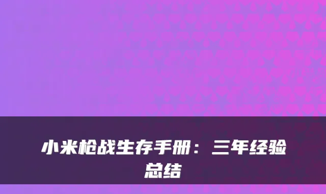 小米枪战生存手册:三年经验总结