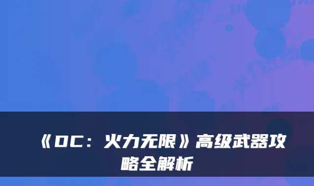 《DC：火力无限》高级武器攻略全解析