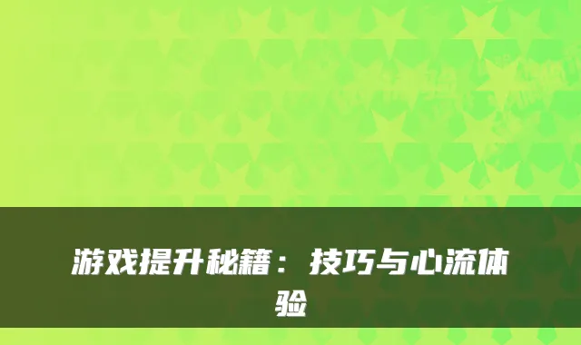 游戏提升秘籍：技巧与心流体验