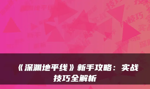 《深渊地平线》新手攻略：实战技巧全解析