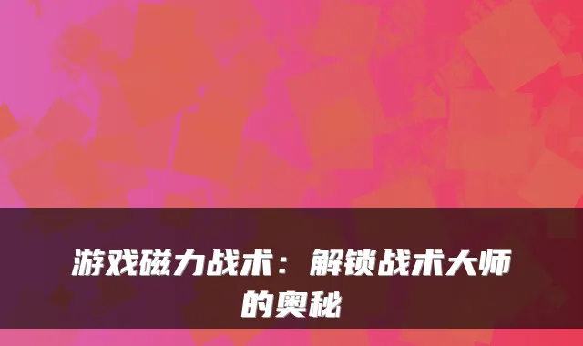 游戏磁力战术：解锁战术大师的奥秘