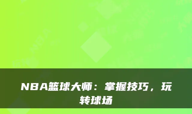 NBA篮球大师：掌握技巧，玩转球场