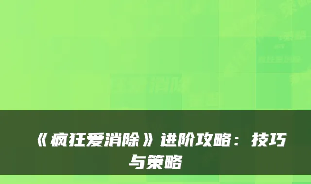 《疯狂爱消除》进阶攻略：技巧与策略