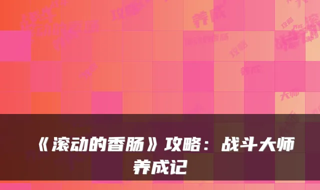 《滚动的香肠》攻略：战斗大师养成记