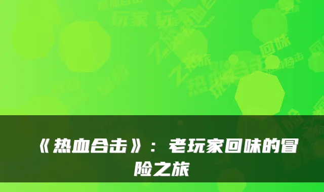 《热血合击》：老玩家回味的冒险之旅