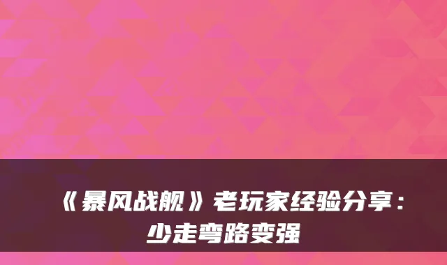 《暴风战舰》老玩家经验分享：少走弯路变强
