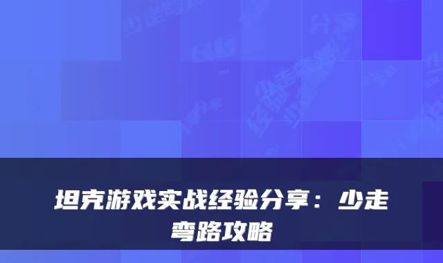 坦克游戏实战经验分享：少走弯路攻略