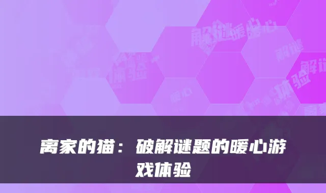 离家的猫:破解谜题的暖心游戏体验