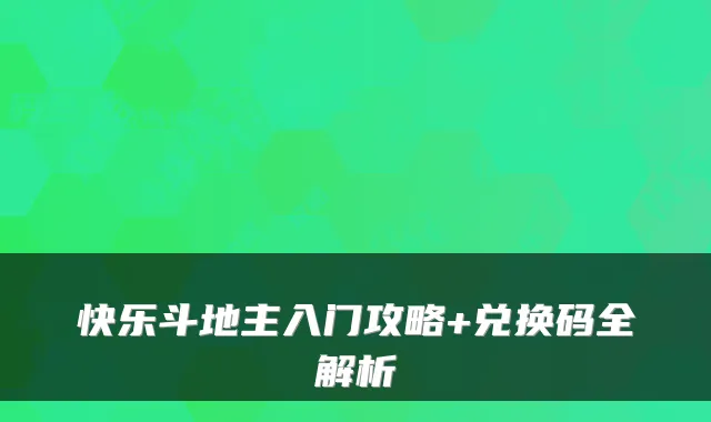 快乐斗地主入门攻略+兑换码全解析