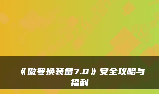 《傲寒换装备7.0》安全攻略与福利