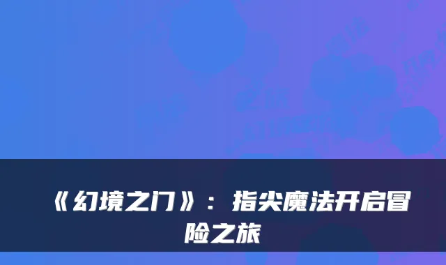 《幻境之门》：指尖魔法开启冒险之旅