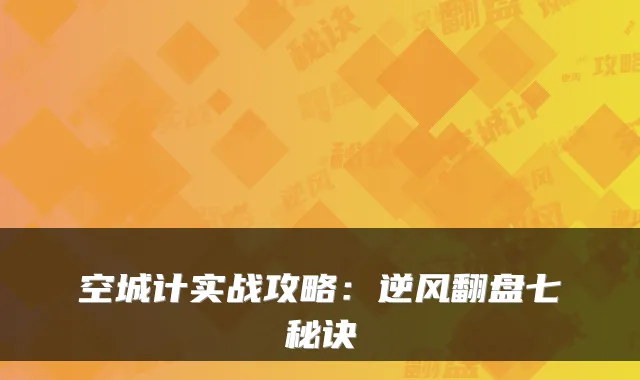 空城计实战攻略：逆风翻盘七秘诀