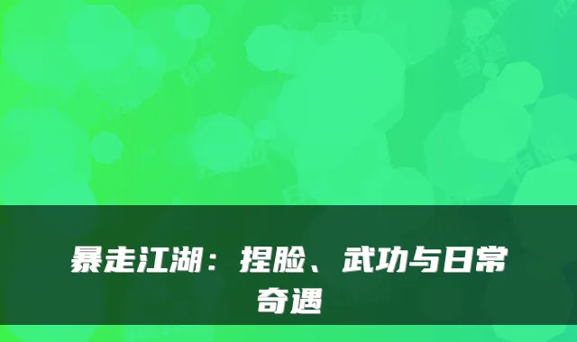 暴走江湖：捏脸、武功与日常奇遇