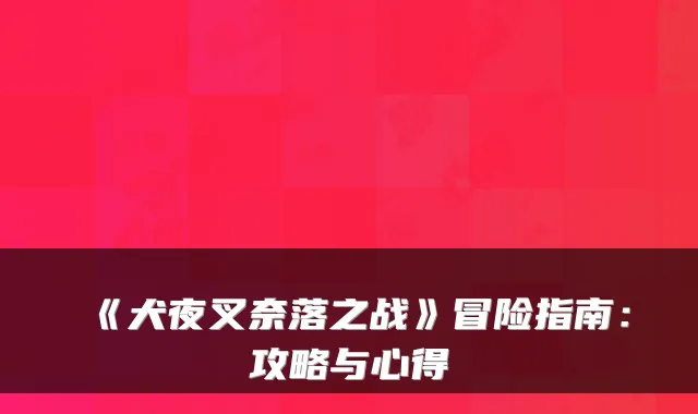 《犬夜叉奈落之战》冒险指南：攻略与心得