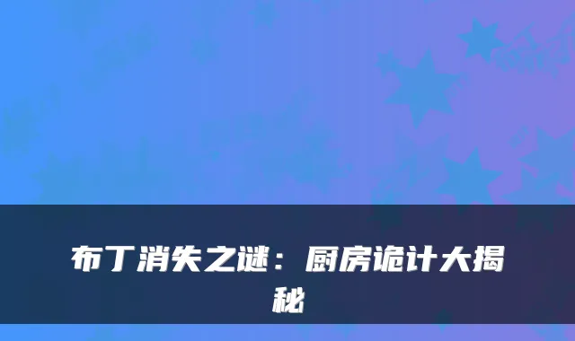 布丁消失之谜:厨房诡计大揭秘