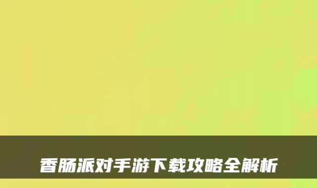 香肠派对手游下载攻略全解析