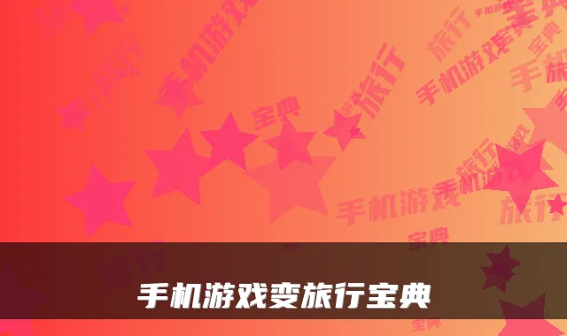 手机游戏变旅行宝典