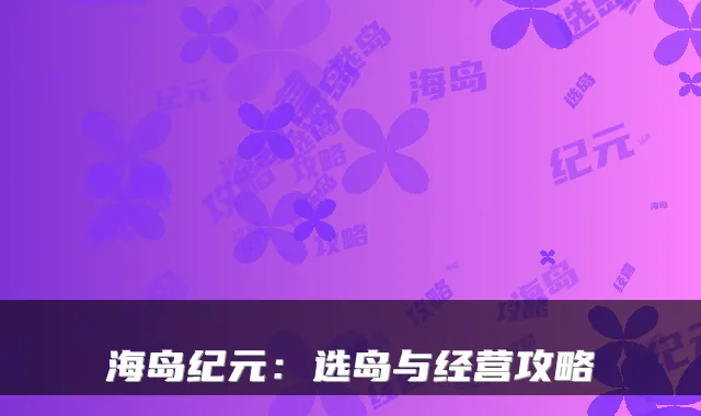 海岛纪元：选岛与经营攻略