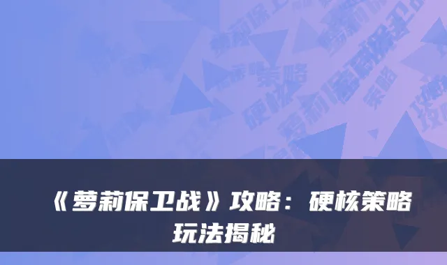 《萝莉保卫战》攻略：硬核策略玩法揭秘